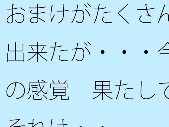 おまけがたくさん出来たが・・・今の感覚  果たしてそれは・・